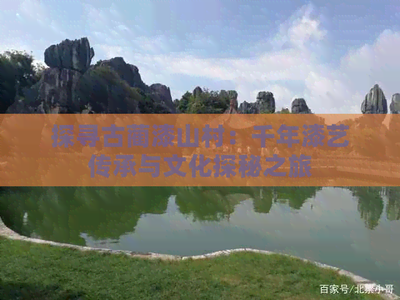 探寻古蔺漆山村:千年漆艺传承与文化探秘之旅